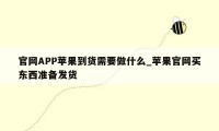 官网APP苹果到货需要做什么_苹果官网买东西准备发货