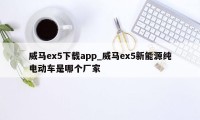 威马ex5下载app_威马ex5新能源纯电动车是哪个厂家