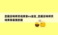 恶魔召唤师灵魂黑客ex迷宫_恶魔召唤师灵魂黑客最强恶魔