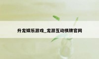 升龙娱乐游戏_龙游互动棋牌官网