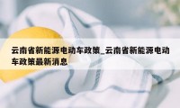 云南省新能源电动车政策_云南省新能源电动车政策最新消息