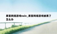 黑客网络游戏naix_黑客网络游戏被黑了怎么办