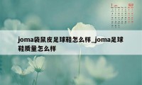 joma袋鼠皮足球鞋怎么样_joma足球鞋质量怎么样