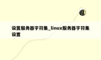 设置服务器字符集_linux服务器字符集设置