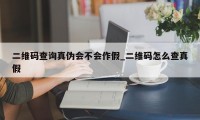 二维码查询真伪会不会作假_二维码怎么查真假