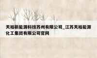 天裕新能源科技苏州有限公司_江苏天裕能源化工集团有限公司官网