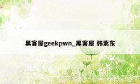 黑客屋geekpwn_黑客屋 韩紫东