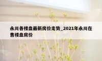 永川各楼盘最新房价走势_2021年永川在售楼盘房价