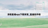 清橙直播app下载安装_直播软件橙