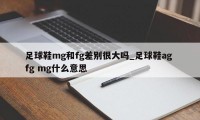 足球鞋mg和fg差别很大吗_足球鞋ag fg mg什么意思