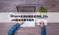 fifaol4足球的颜色能改吗_fifaol4画面设置不能改