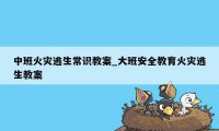 中班火灾逃生常识教案_大班安全教育火灾逃生教案