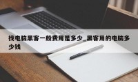 找电脑黑客一般费用是多少_黑客用的电脑多少钱