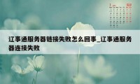 辽事通服务器链接失败怎么回事_辽事通服务器连接失败