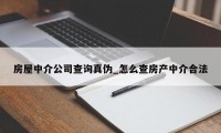 房屋中介公司查询真伪_怎么查房产中介合法