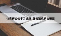 体育研究性学习课题_体育锻炼研究课题