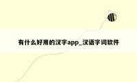 有什么好用的汉字app_汉语字词软件