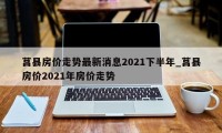 莒县房价走势最新消息2021下半年_莒县房价2021年房价走势