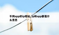 不同app的ip地址_ip和app都是什么意思