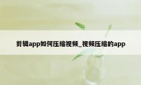 剪辑app如何压缩视频_视频压缩的app