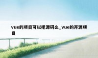 vue的项目可以把源码么_vue的开源项目