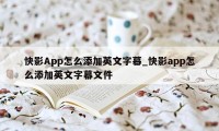 快影App怎么添加英文字幕_快影app怎么添加英文字幕文件