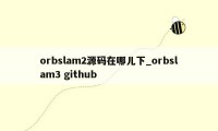 orbslam2源码在哪儿下_orbslam3 github