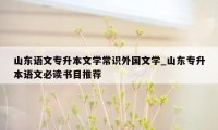 山东语文专升本文学常识外国文学_山东专升本语文必读书目推荐