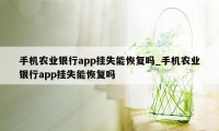 手机农业银行app挂失能恢复吗_手机农业银行app挂失能恢复吗