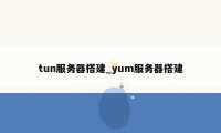 tun服务器搭建_yum服务器搭建