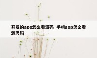 开发的app怎么看源码_手机app怎么看源代码