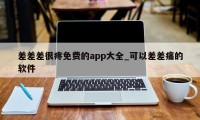 差差差很疼免费的app大全_可以差差痛的软件