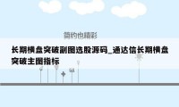 长期横盘突破副图选股源码_通达信长期横盘突破主图指标