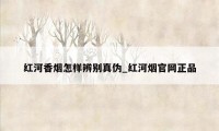 红河香烟怎样辨别真伪_红河烟官网正品