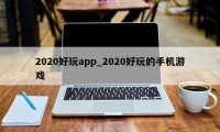 2020好玩app_2020好玩的手机游戏