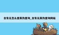 合生元怎么查真伪查询_合生元真伪查询网站