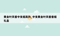 黄金叶天香中支烟真伪_中支黄金叶天香香烟礼盒