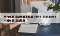 室内体育活动教案小班桌子椅子_好玩的椅子中班体育活动教案