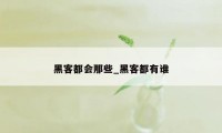 黑客都会那些_黑客都有谁