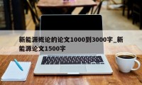 新能源概论的论文1000到3000字_新能源论文1500字