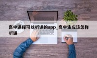 高中课程可以听课的app_高中生应该怎样听课