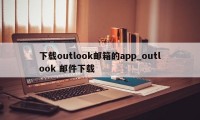 下载outlook邮箱的app_outlook 邮件下载