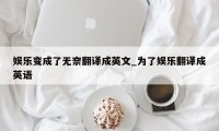 娱乐变成了无奈翻译成英文_为了娱乐翻译成英语