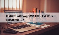 如何在工商银行app注销卡号_工商银行app怎么注销卡号