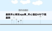 最新开心娱乐app黄_开心酒庄APP下载最新