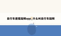 自行车速度踏频app_什么叫自行车踏频