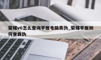 荣耀v6怎么查询平板电脑真伪_荣耀平板如何查真伪