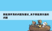 新能源开发的问题及建议_关于新能源方面的问题