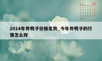 2014年养鸭子价格走势_今年养鸭子的行情怎么样