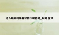 进入暗网的黑客软件下载基地_暗网 登录